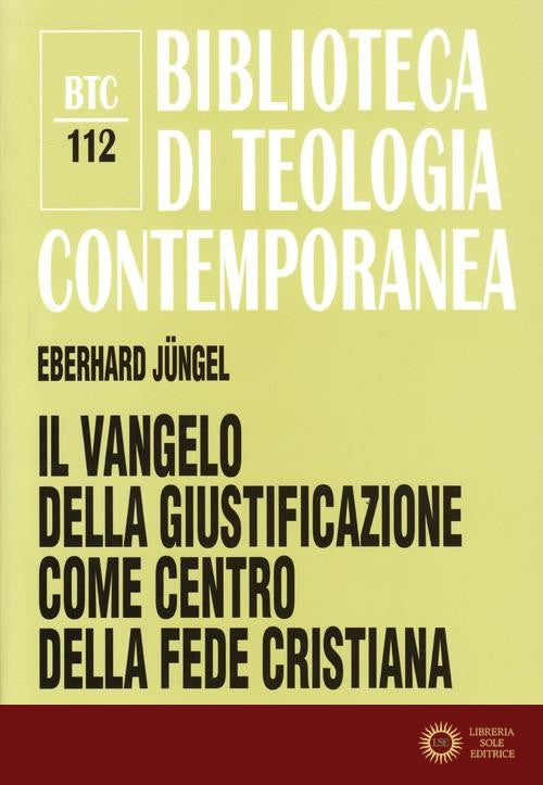 Il vangelo della giustificazione del peccatore come centro della fede cristiana. Uno studio teologico in prospettiva ecumenica - Eberhard Jüngel