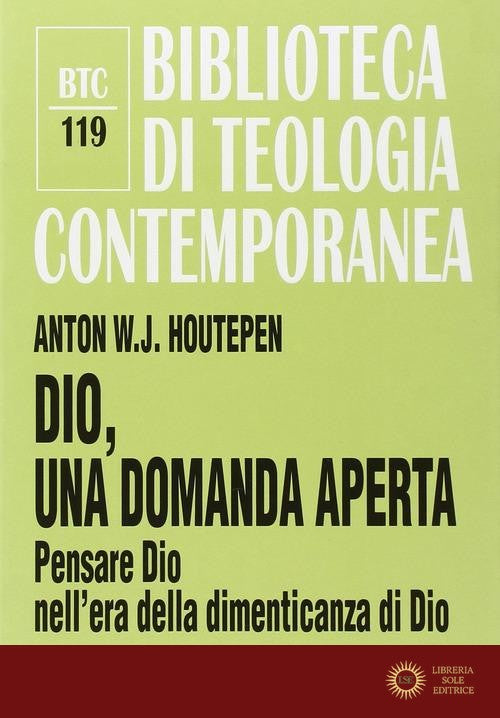 Dio, una domanda aperta. Pensare Dio nell'era della dimenticanza di Dio - Anton W. Houtepen