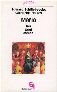 Maria: ieri, oggi, domani - Edward Schillebeeckx, Catharina Halkes