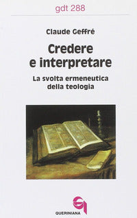 Credere e interpretare. La svolta ermeneutica della teologia - Claude Geffré
