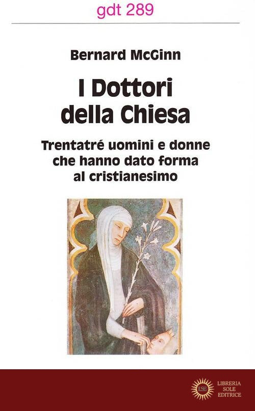 I dottori della Chiesa. Trentatré uomini e donne che hanno dato forma al cristianesimo - Bernard McGinn