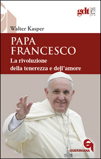 Papa Francesco. La rivoluzione della tenerezza e dell'amore. Radici teologiche e prospettive pastorali - Walter Kasper
