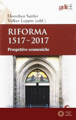 Riforma 1517-2017. Prospettive ecumeniche - Dorothea Sattler, Volker Leppin