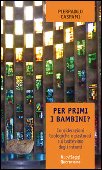Per primi i bambini? Considerazioni teologiche e pastorali sul battesimo degli infanti - Pierpaolo Caspani