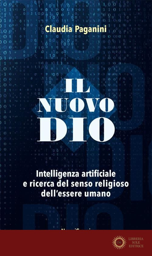 Il nuovo Dio. Intelligenza artificiale e ricerca del senso religioso dell'essere umano - Claudia Paganini