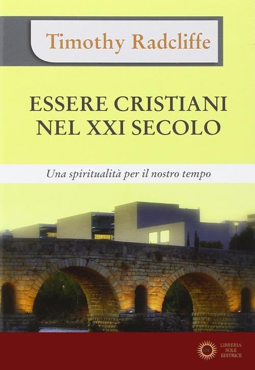 Essere cristiani nel XXI secolo. Una spiritualità per il nostro tempo - Timothy Radcliffe