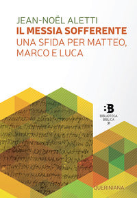 Il Messia sofferente. Una sfida per Matteo, Marco e Luca. Saggio sulla tipologia dei Vangeli sinottici - Jean-Noël Aletti