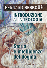 Introduzione alla teologia. Storia e intelligenza del dogma. Nuova ediz. - Bernard Sesboüé