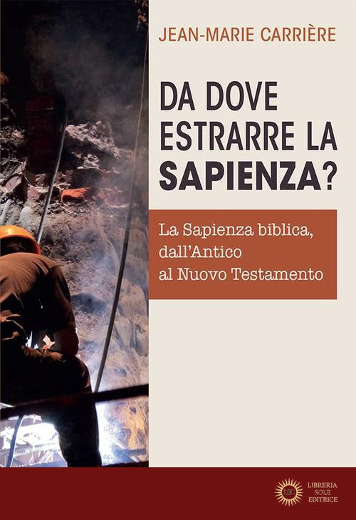 Da dove estrarre la sapienza? La sapienza biblica, dall'Antico al Nuovo Testamento - Jean Marie Carrière