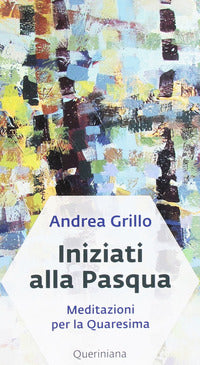 Iniziati alla Pasqua. Meditazioni per la Quaresima dell'anno A - Andrea Grillo