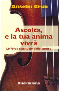Ascolta, e la tua anima vivrà. La forza spirituale della musica - Anselm Grün