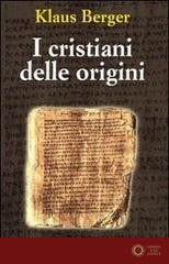 I cristiani delle origini. Gli anni fondatori di una religione mondiale - Klaus Berger