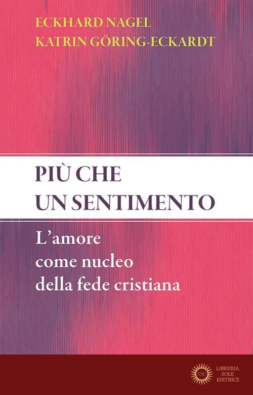 Più che un sentimento. L'amore come nucleo della fede cristiana. Nuova ediz.