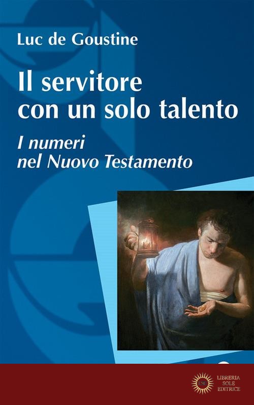 Il servitore con un solo talento. I numeri nel Nuovo Testamento - Luc de Goustine