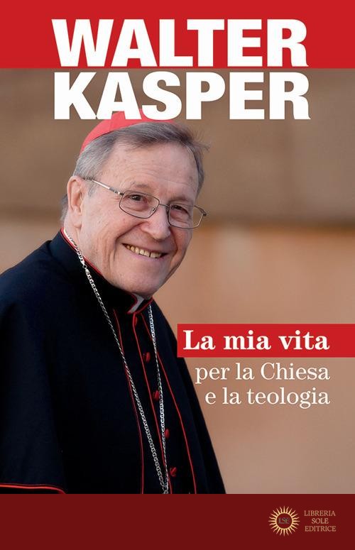 La mia vita per la Chiesa e la teologia - Walter Kasper