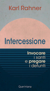 Intercessione. Invocare i santi e pregare i defunti - Karl Rahner