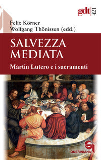 Salvezza mediata. Martin Lutero e i sacramenti - F. Körner, W. Thonissen, A. Maffeis