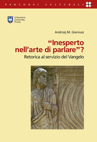 «Inesperto nell'arte di parlare»? (2Cor 11,6). Retorica al servizio del Vangelo - Andrzej Gieniusz