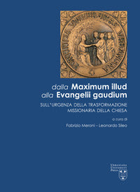 Dalla Maximum Illud alla Evangelii Gaudium. Sull'urgenza della trasformazione missionaria della Chiesa - F. Meroni, L. Sileo