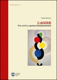 L'agire. Tra virtù e opzione fondamentale - Vidas Balcius