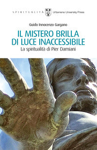 Il mistero brilla di luce inaccessibile. La spiritualità di Pier Damiani - Guido Innocenzo Gargano