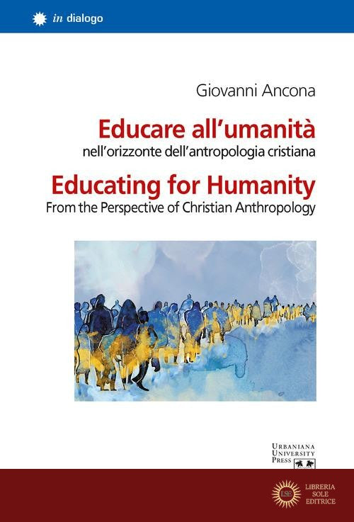 Educare all'umanità nell'orizzonte dell'antropologia cristiana-Educating for humanity from the perspective of christian anthropology. Ediz. bilingue - Giovanni Ancona
