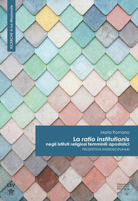La «ratio institutionis» negli istituti religiosi femminili apostolici. Prospettive interdisciplinari - Maria Romano