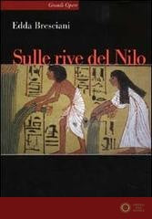 Sulle rive del Nilo. L'Egitto al tempo dei faraoni - Edda Bresciani