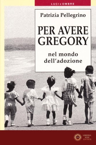Per avere Gregory. Nel mondo dell'adozione - Patrizia Pellegrino