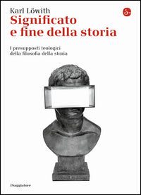 Significato e fine della storia. I presupposti teologici della filosofia della storia - Karl Löwith
