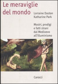 Le meraviglie del mondo. Mostri, prodigi e fatti strani dal Medioevo all'illuminismo - Lorraine Daston, Katharine Park