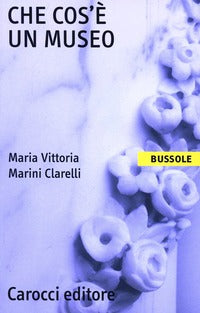 Che Cos'e' un Museo - Marini Clarelli Maria Vittoria