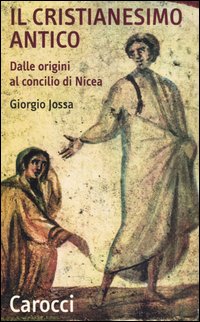 Il cristianesimo antico dalle origini al Concilio di Nicea - Giorgio Jossa