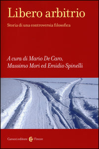 Libero arbitrio. Storia di una controversia filosofica - M. De Caro, M. Mori, E. Spinelli