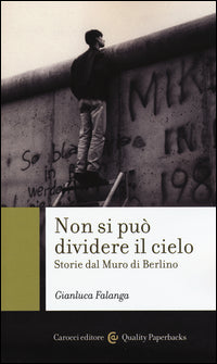Non si può dividere il cielo. Storie dal muro di Berlino - Gianluca Falanga