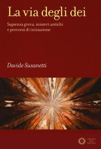La via degli dei. Sapienza greca, misteri antichi e percorsi di iniziazione - Davide Susanetti