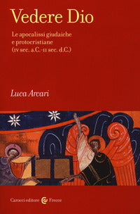 Vedere Dio. Le apocalissi giudaiche e protocristiane (IV sec. a.C.-II sec. d.C.) - Luca Arcari