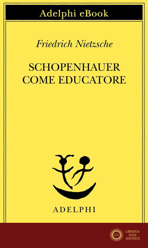 Schopenhauer come educatore - Friedrich Nietzsche