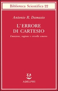 L'errore di Cartesio. Emozione, ragione e cervello umano - Antonio R. Damasio