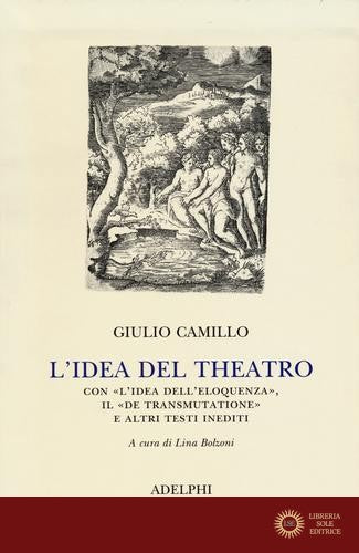 L'idea del theatro. Con «L'idea dell'eloquenza», il «De trasmutatione»e altri testi inediti - Giulio Camillo Delminio