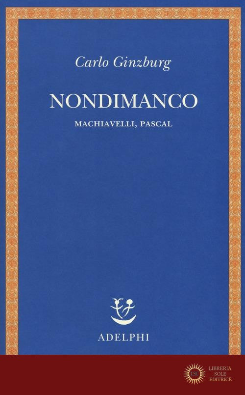 Nondimanco. Machiavelli, Pascal - Carlo Ginzburg