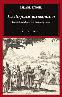 La disputa messianica. Farisei, sadducei e la morte di Gesù - Israel Knohl