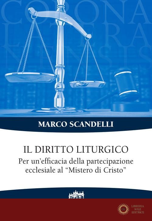 Il diritto liturgico. Per un'efficacia della partecipazione ecclesiale al «Mistero di Cristo» - Marco Scandelli