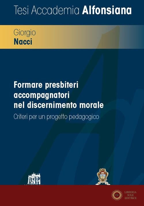Formare presbiteri accompagnatori nel discernimento morale. Criteri per un progetto pedagogico - Giorgio Nacci