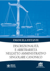 Discrezionalità e arbitrarietà nell'atto amministrativo singolare canonico - Emanuela Fittante