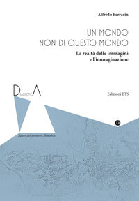 Un mondo non di questo mondo. La realtà delle immagini e l'immaginazione - Alfredo Ferrarin