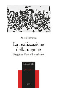 La realizzazione della ragione. Saggio su Kant e l'idealismo - Antonio Branca