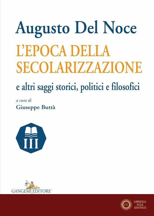 Augusto del Noce. L'epoca della secolarizzazione e altri saggi storici, politici e filosofici - G. Buttà
