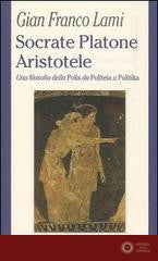 Socrate, Platone, Aristotele. Una filosofia della Polis da Politeia a Politika - G. Franco Lami