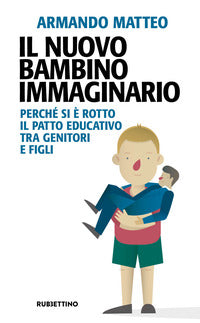 Il nuovo bambino immaginario. Perché si è rotto il patto educativo tra genitori e figli - Armando Matteo
